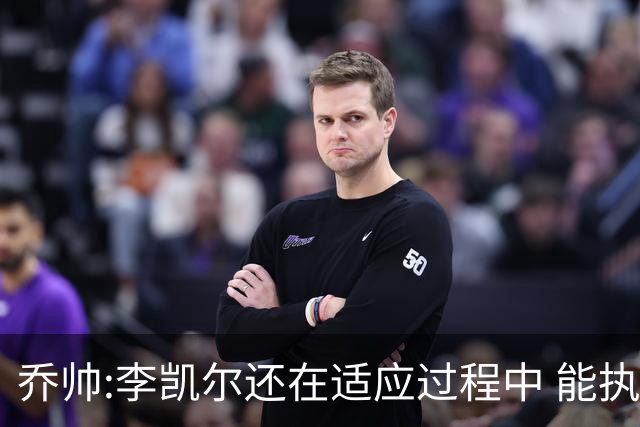 乔帅:李凯尔还在适应过程中 能执教他真的很棒