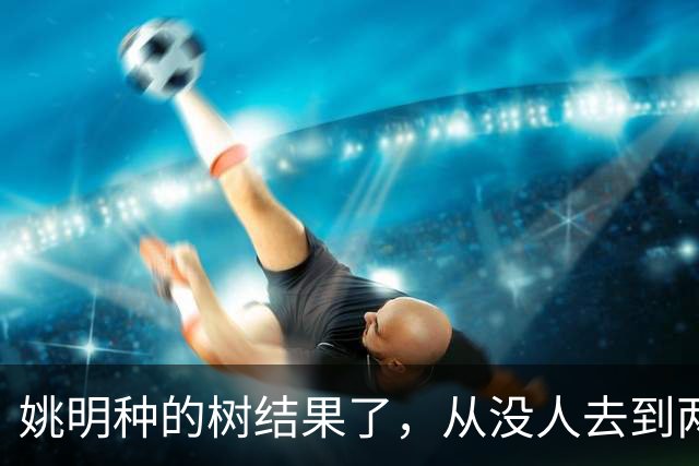 姚明种的树结果了，从没人去到两位数留洋，年轻人治好男篮老毛病