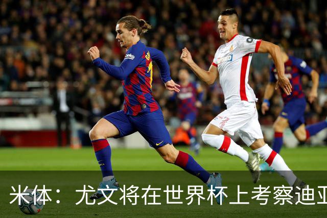 米体：尤文将在世界杯上考察迪亚斯，球员可能不在皇马计划内