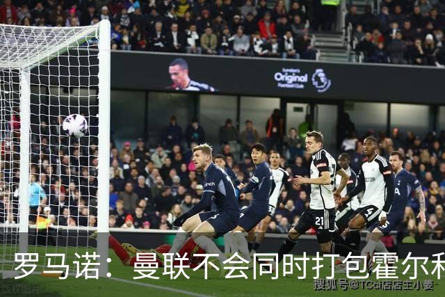 罗马诺：曼联不会同时打包霍尔和托纳利，成本或高达1.4至1.5亿欧